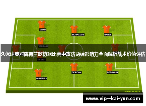 久保建英对阵荷兰欧协联比赛中攻防两端影响力全面解析战术价值评估