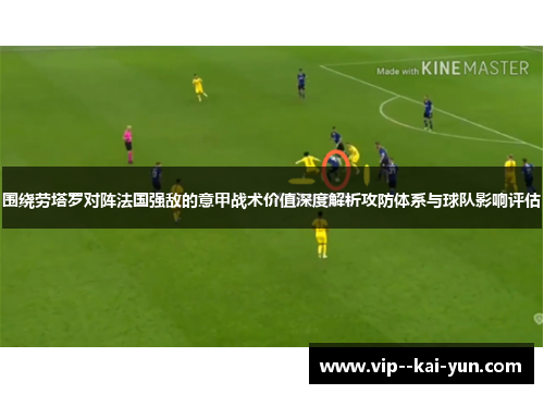 围绕劳塔罗对阵法国强敌的意甲战术价值深度解析攻防体系与球队影响评估