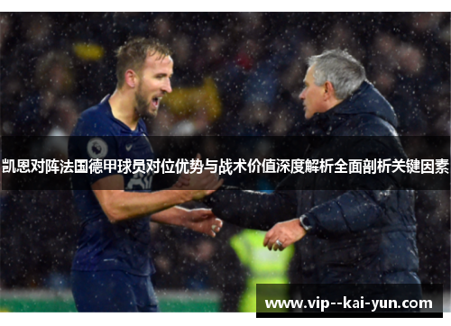 凯恩对阵法国德甲球员对位优势与战术价值深度解析全面剖析关键因素