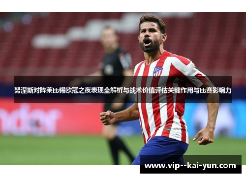 努涅斯对阵莱比锡欧冠之夜表现全解析与战术价值评估关键作用与比赛影响力