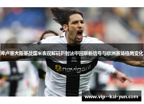 库卢塞夫斯基战国米表现解码折射法甲回暖新信号与欧洲赛场格局变化 库卢塞夫斯基战国米表现解码折射法甲回暖新信号与欧洲赛场格局变化