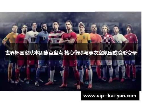 世界杯国家队本周焦点盘点 核心伤停与更衣室氛围成隐形变量 世界杯国家队本周焦点盘点 核心伤停与更衣室氛围成隐形变量