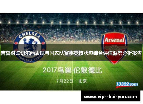 吉鲁对阵切尔西表现与国家队赛事竞技状态综合评估深度分析报告 吉鲁对阵切尔西表现与国家队赛事竞技状态综合评估深度分析报告