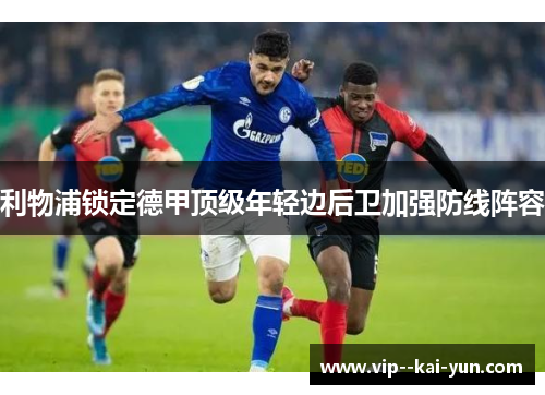 利物浦锁定德甲顶级年轻边后卫加强防线阵容