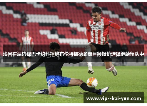 埃因霍温边锋巴卡约科拒绝布伦特福德冬窗巨额报价选择继续留队中 埃因霍温边锋巴卡约科拒绝布伦特福德冬窗巨额报价选择继续留队中