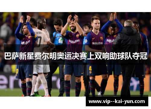 巴萨新星费尔明奥运决赛上双响助球队夺冠