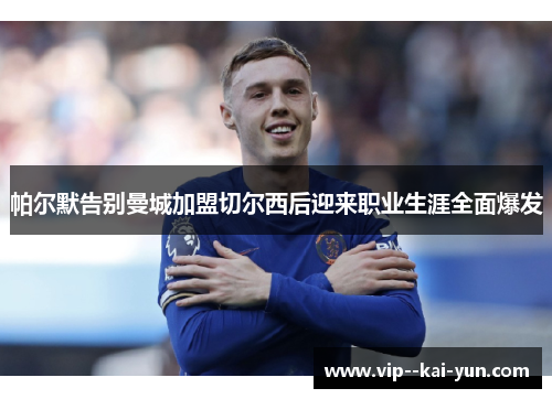 帕尔默告别曼城加盟切尔西后迎来职业生涯全面爆发 帕尔默告别曼城加盟切尔西后迎来职业生涯全面爆发