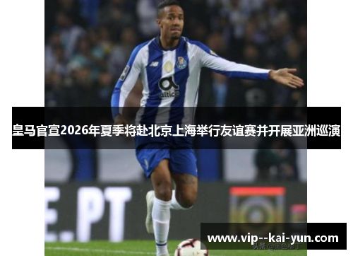 皇马官宣2026年夏季将赴北京上海举行友谊赛并开展亚洲巡演