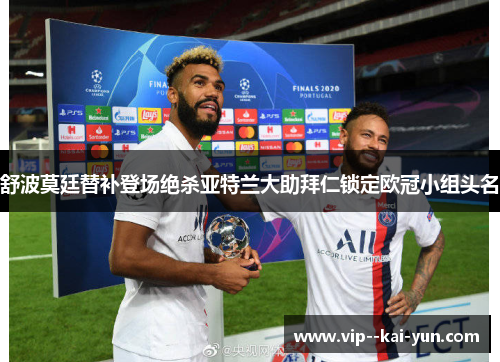 舒波莫廷替补登场绝杀亚特兰大助拜仁锁定欧冠小组头名