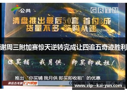 谢周三附加赛惊天逆转完成让四追五奇迹胜利 谢周三附加赛惊天逆转完成让四追五奇迹胜利