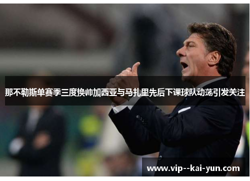 那不勒斯单赛季三度换帅加西亚与马扎里先后下课球队动荡引发关注 那不勒斯单赛季三度换帅加西亚与马扎里先后下课球队动荡引发关注