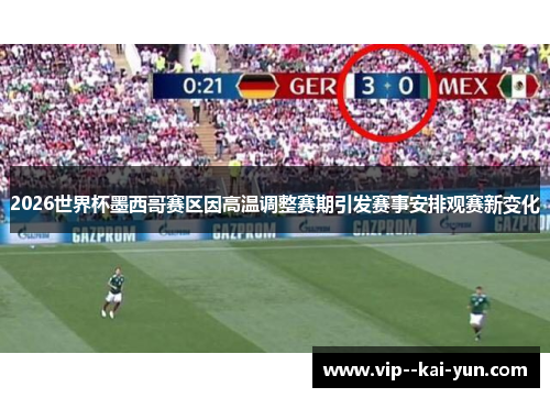 2026世界杯墨西哥赛区因高温调整赛期引发赛事安排观赛新变化