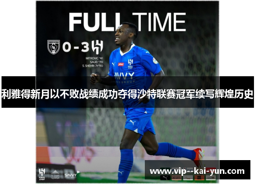 利雅得新月以不败战绩成功夺得沙特联赛冠军续写辉煌历史