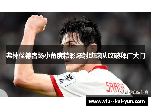 弗林蓬德客场小角度精彩爆射助球队攻破拜仁大门 弗林蓬德客场小角度精彩爆射助球队攻破拜仁大门