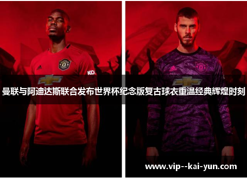 曼联与阿迪达斯联合发布世界杯纪念版复古球衣重温经典辉煌时刻