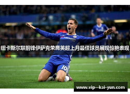 纽卡斯尔联前锋伊萨克荣膺英超上月最佳球员展现惊艳表现