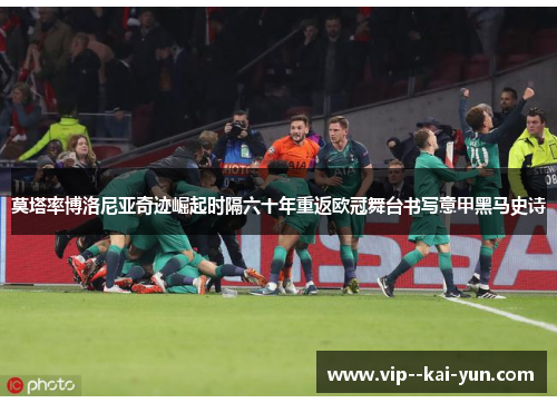 莫塔率博洛尼亚奇迹崛起时隔六十年重返欧冠舞台书写意甲黑马史诗