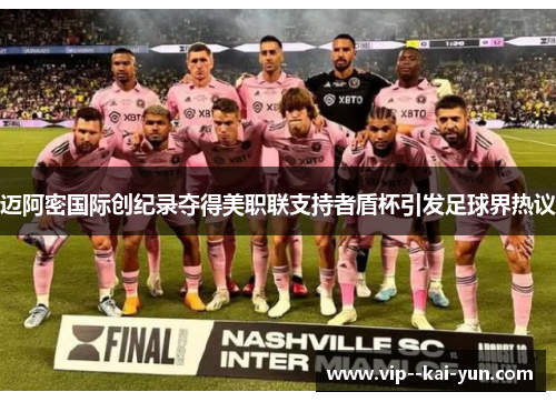 迈阿密国际创纪录夺得美职联支持者盾杯引发足球界热议