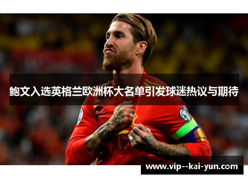 鲍文入选英格兰欧洲杯大名单引发球迷热议与期待