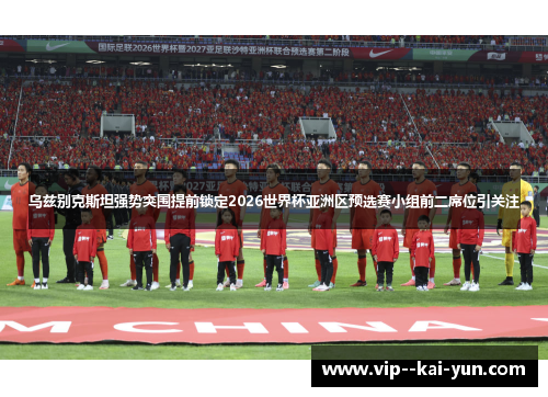 乌兹别克斯坦强势突围提前锁定2026世界杯亚洲区预选赛小组前二席位引关注