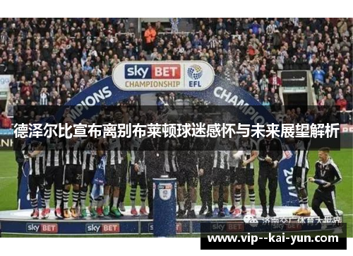 德泽尔比宣布离别布莱顿球迷感怀与未来展望解析 德泽尔比宣布离别布莱顿球迷感怀与未来展望解析