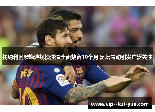 托纳利因涉嫌违规投注遭全面禁赛10个月 足坛震动引发广泛关注 托纳利因涉嫌违规投注遭全面禁赛10个月 足坛震动引发广泛关注