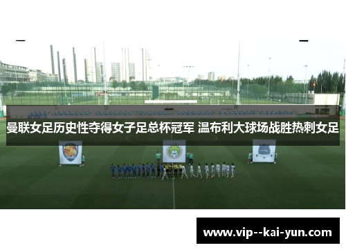 曼联女足历史性夺得女子足总杯冠军 温布利大球场战胜热刺女足