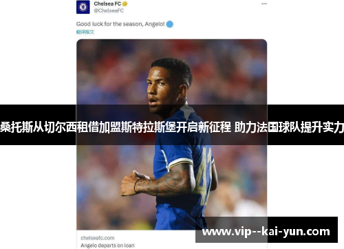 桑托斯从切尔西租借加盟斯特拉斯堡开启新征程 助力法国球队提升实力 桑托斯从切尔西租借加盟斯特拉斯堡开启新征程 助力法国球队提升实力