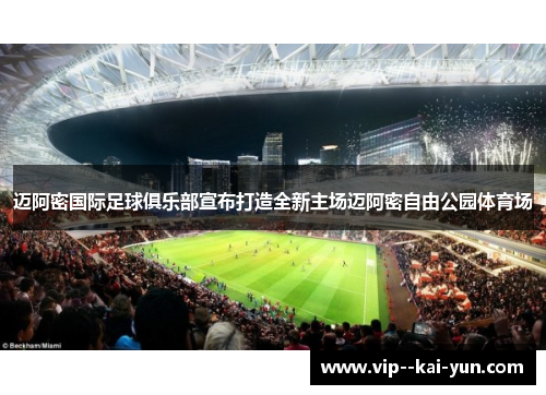 迈阿密国际足球俱乐部宣布打造全新主场迈阿密自由公园体育场 迈阿密国际足球俱乐部宣布打造全新主场迈阿密自由公园体育场