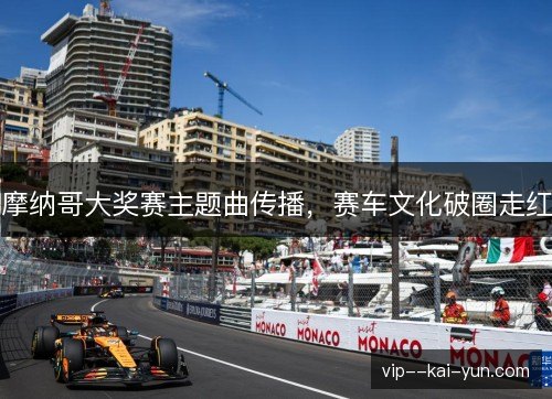 摩纳哥大奖赛主题曲传播，赛车文化破圈走红