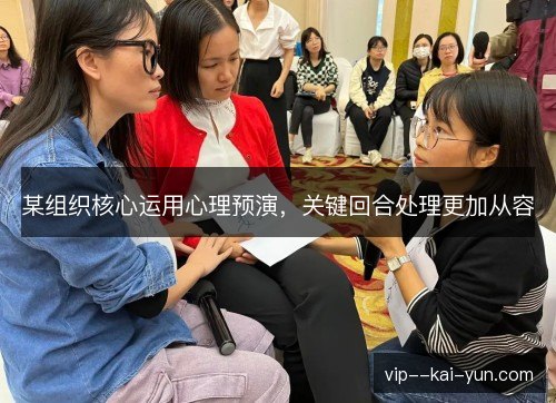 某组织核心运用心理预演，关键回合处理更加从容